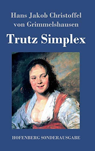 Trutz Simplex: oder Ausführliche und wunderseltsame Lebensbeschreibung der Erzbetrügerin und Landstörzerin Courasche