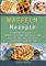 Waffeln Rezepte 2021#: Das Waffelbackbuch mit 111 Waffelrezepten zum selber machen und genießen - Inkl. Low Carb, vegane und glutenfreie Waffel Rezepte