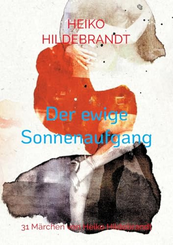 Der ewige Sonnenaufgang: 31 Märchen von Heiko Hildebrandt