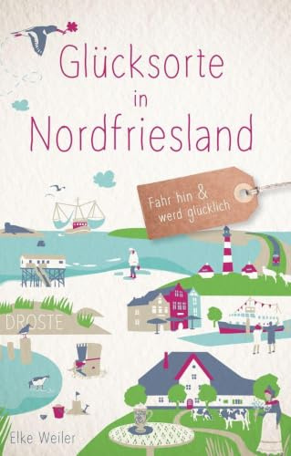 Glücksorte in Nordfriesland: Fahr hin & werd glücklich - mit 80 ausgewählten Highlights und Geheimtipps für besondere Entdeckungen, Ausflüge und Kurztrips