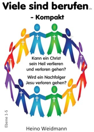 Viele sind berufen - Kompakt: Kann ein Christ sein Heil verlieren und verloren gehen? Wird ein Nachfolger Jesu verloren gehen? (Ebenen 1-5)