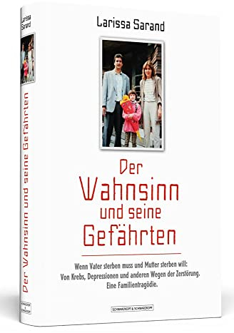 Der Wahnsinn und seine Gefährten: Wenn Vater sterben muss und Mutter sterben will: Von Krebs, Depressionen und anderen Wegen der Zerstörung. Eine Familientragödie