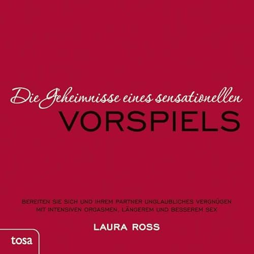 Die Geheimnisse eines sensationellen Vorspiels: Bereiten Sie sich und Ihrem Partner unglaubliches Vergnügen mit intensiven Orgasmen, längerem und besserem Sex