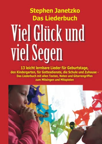 Viel Glück und viel Segen - 13 leicht lernbare Lieder für Geburtstage, den Kindergarten, für Gottesdienste, die Schule und Zuhause: Das Liederbuch mit ... Gitarrengriffen zum Mitsingen und Mitspielen