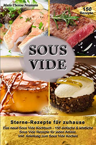 SOUS VIDE - Sterne-Rezepte für zuhause: Das neue Sous Vide Kochbuch - 150 einfache & köstliche Sous Vide Rezepte für jeden Anlass. Inkl. Anleitung zum Sous Vide Kochen