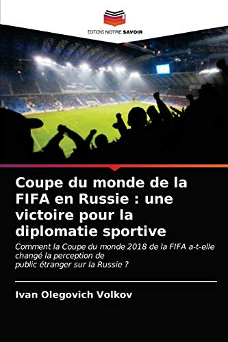 Coupe du monde de la FIFA en Russie : une victoire pour la diplomatie sportive: Comment la Coupe du monde 2018 de la FIFA a-t-elle changé la perception depublic étranger sur la Russie ?