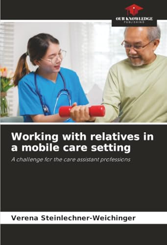 Working with relatives in a mobile care setting: A challenge for the care assistant professions