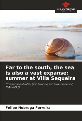 Far to the south, the sea is also a vast expanse: summer at Villa Sequeira: Coastal Sensibilities (Rio Grande, Rio Grande do Sul, 1884–1892)