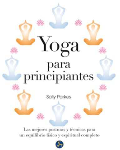 Yoga para principiantes : las mejores posturas y técnicas para un equilibrio físico y espiritual completo