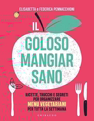 Il goloso mangiar sano. Ricette, trucchi e segreti per organizzare menu vegetariani per tutta la settimana