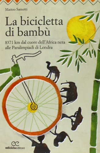 La bicicletta di bambù. 8371 km dal cuore dell'Africa nera alle Paralimpiadi di Londra (Altre terre)