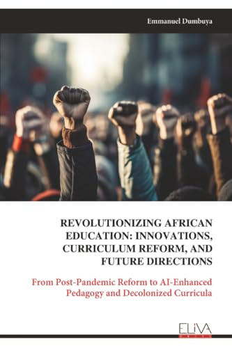 REVOLUTIONIZING AFRICAN EDUCATION: INNOVATIONS, CURRICULUM REFORM, AND FUTURE DIRECTIONS: From Post-Pandemic Reform to AI-Enhanced Pedagogy and Decolonized Curricula