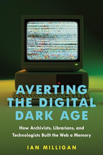 Averting the Digital Dark Age: How Archivists, Librarians, and Technologists Built the Web a Memory