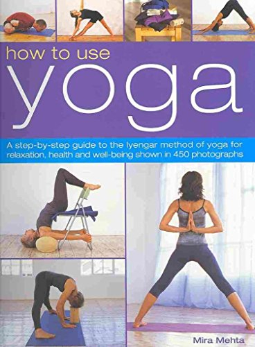 How to Use Yoga: A Step-by-Step Guide to the Iyengar Method of Yoga for Relaxation, Health and Well-Being Shown in 450 Photographs