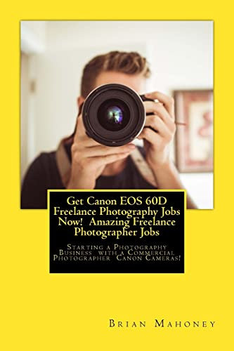 Get Canon EOS 60D Freelance Photography Jobs Now! Amazing Freelance Photographer Jobs: Starting a Photography Business with a Commercial Photographer Canon Cameras!