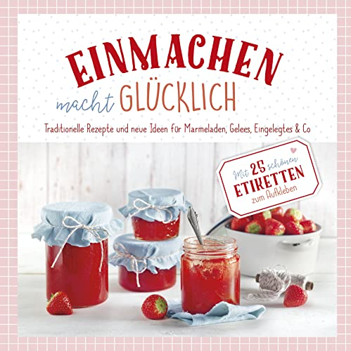 Einmachen macht glücklich: Traditionelle Rezepte und neue Ideen für Marmelade. Mit 25 schönen Etiketten zum Aufkleben