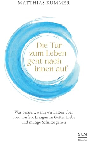 Die Tür zum Leben geht nach innen auf: Was passiert, wenn wir Lasten über Bord werfen, Ja sagen zu Gottes Liebe und mutige Schritte gehen
