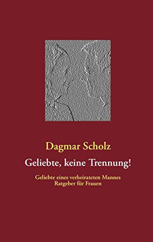 Geliebte, keine Trennung!: Geliebte eines verheirateten Mannes Ratgeber für Frauen