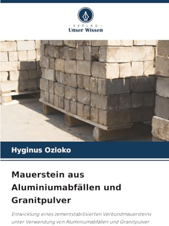 Mauerstein aus Aluminiumabfällen und Granitpulver: Entwicklung eines zementstabilisierten Verbundmauersteins unter Verwendung von Aluminiumabfällen und Granitpulver