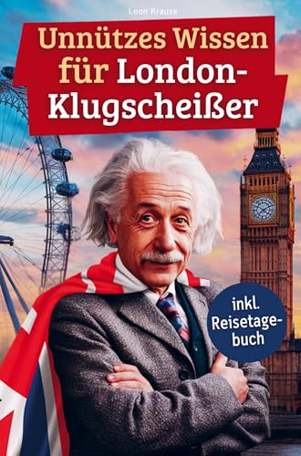 Unnützes Wissen für London-Klugscheißer: 222 lustige & skurrile Fakten, die du nie wissen wolltest, aber lieben wirst - das ideale Geschenk für echte London-Liebhaber (inkl. Reisetagebuch)