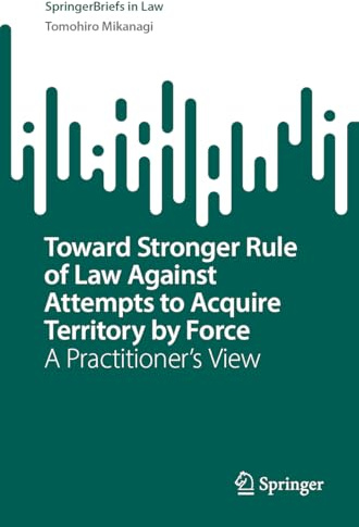 Toward Stronger Rule of Law Against Attempts to Acquire Territory by Force: A Practitioner’s View (SpringerBriefs in Law)