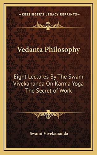 Vedanta Philosophy: Eight Lectures By The Swami Vivekananda On Karma Yoga The Secret of Work