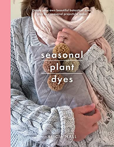 Seasonal Plant Dyes: Create your own beautiful botanical dyes, plus four seasonal projects to make: Create Your Own Beautiful Botantical Dyes, Plus Four Seasonal Projects to Make (Crafts)