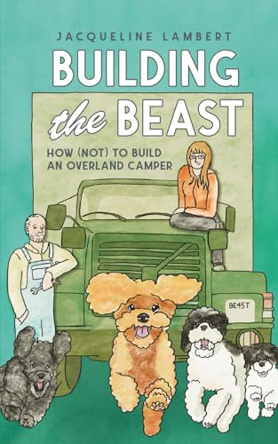 Building The Beast: How (Not) To Build An Overland Camper (The Wayward Truck, Band 1)