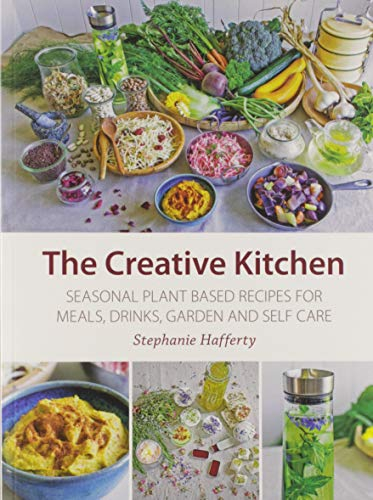 The Creative Kitchen: Seasonal Plant Based Recipes for Meals, Drinks, Garden & Self Care: Seasonal Plant Based Recipes for Meals, Drinks, Garden and Self Care