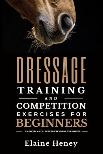 Dressage Training and Competition Exercises for Beginners: Flatwork & Collection Schooling for Horses