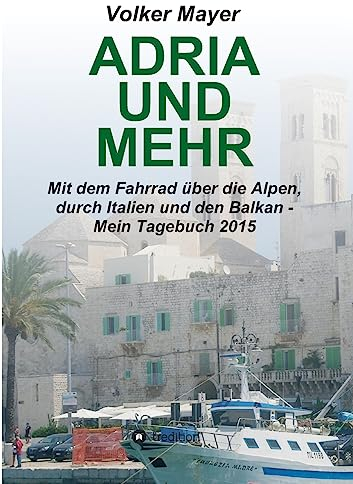 Adria und mehr: Mit dem Fahrrad über die Alpen, durch Italien und den Balkan - Mein Tagebuch 2015