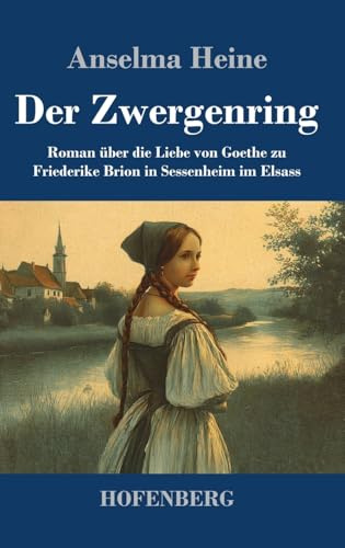 Der Zwergenring: Roman über die Liebe von Goethe zu Friederike Brion in Sessenheim im Elsass
