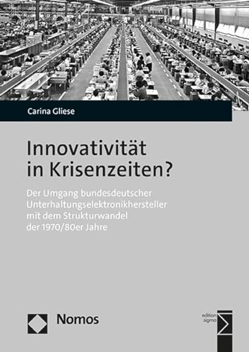 Innovativität in Krisenzeiten?: Der Umgang bundesdeutscher Unterhaltungselektronikhersteller mit dem Strukturwandel der 1970/80er Jahre