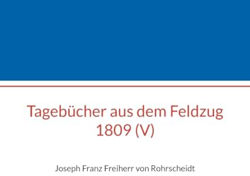 Tagebücher aus dem Feldzug 1809 (V): Joseph Franz Freiherr von Rohrscheidt (Beiträge zur sächsischen Militärgeschichte zwischen 1793 und 1815)