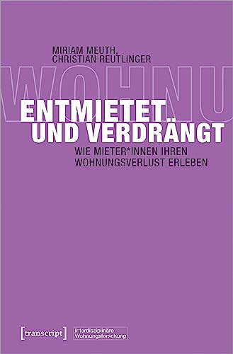 Entmietet und verdrängt: Wie Mieter*innen ihren Wohnungsverlust erleben (Interdisziplinäre Wohnungsforschung)