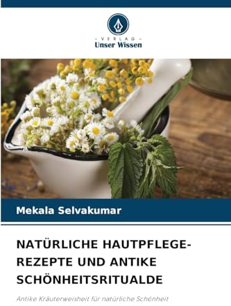 NATÜRLICHE HAUTPFLEGE-REZEPTE UND ANTIKE SCHÖNHEITSRITUALDE: Antike Kräuterweisheit für natürliche Schönheit