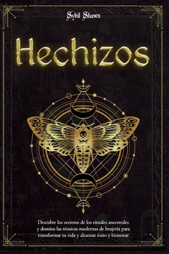 Hechizos: Descubre los secretos de los rituales ancestrales y domina las técnicas modernas de brujería para transformar tu vida y alcanzar éxito y bienestar