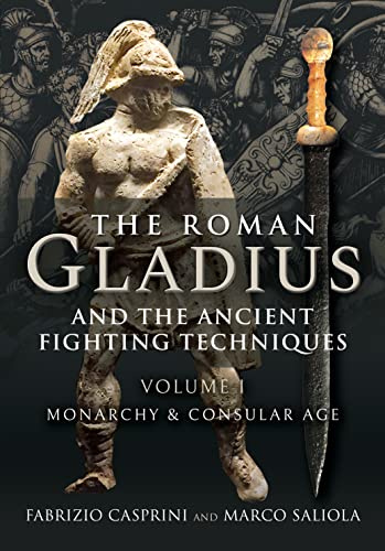 The Roman Gladius and the Ancient Fighting Techniques: VOLUME I - MONARCHY AND CONSULAR AGE: 1