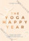 Yoga Happy Year: A Month-By-Month Guide for a Stronger and Calmer You