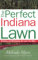 The Perfect Indiana Lawn: Attaining and Maintaining the Lawn You Want (Perfect Lawn Series)