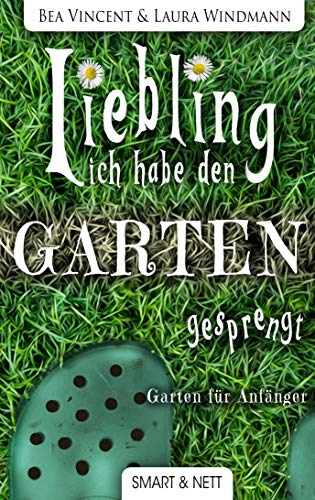 Liebling, ich habe den Garten gesprengt!: Garten für Anfänger