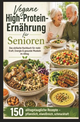 Vegane High-Protein-Ernährung für Senioren :Das einfache Kochbuch für mehr Kraft, Energie & gesunde Muskeln im Alltag: Das ideale Geschenk für gesundheitsbewusste Senioren und Veganer