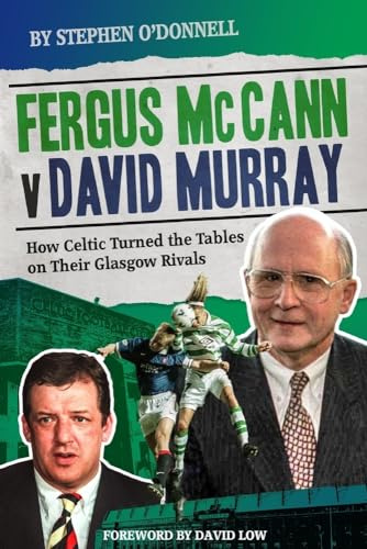 Fergus McCann Versus David Murray: How Celtic Turned the Tables on Their Glasgow Rivals: And the Decline of Scottish Football