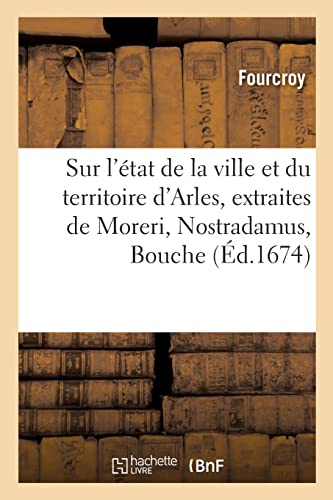Remarques historiques sur l'état de la ville et du territoire d'Arles: Extraites de Moreri, Nostradamus, Bouche, et autres auteurs provençaux