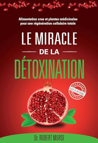 Le miracle de la détoxination: Alimentation crue et plantes médicinales pour une régération cellulaire totale