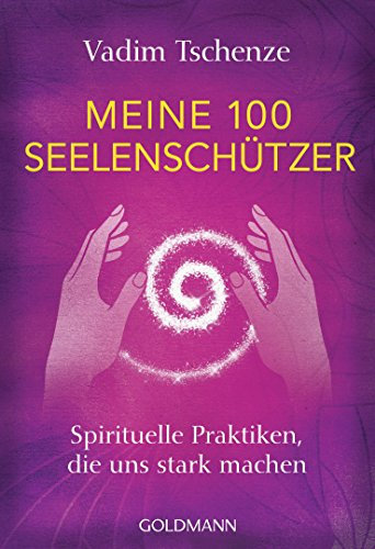 Meine 100 Seelenschützer: Spirituelle Praktiken, die uns stark machen