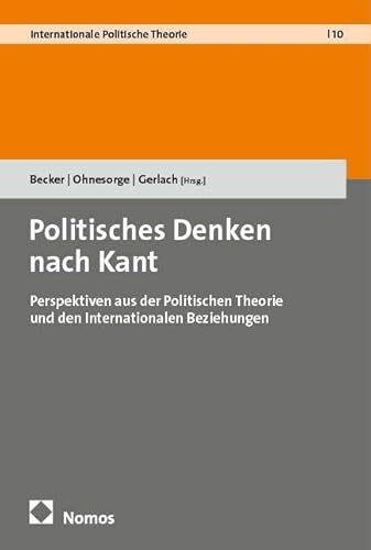 Politisches Denken nach Kant: Perspektiven aus der Politischen Theorie und den Internationalen Beziehungen (Internationale Politische Theorie)