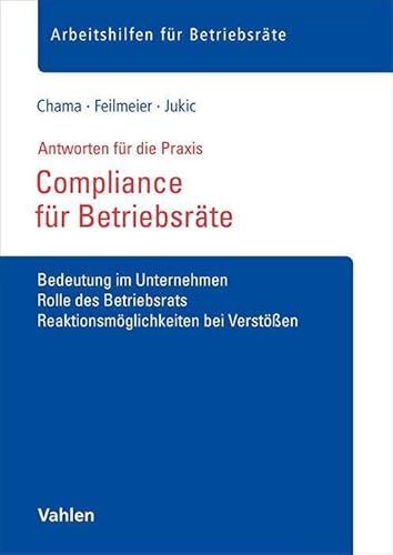 Compliance für Betriebsräte: Bedeutung im Unternehmen, Rolle des Betriebsrats, Reaktionsmöglichkeiten bei Verstößen (Arbeitshilfen für Betriebsräte)
