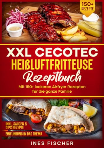 XXL Cecotec Heißluftfritteuse Rezeptbuch: Mit 150+ leckeren Airfryer Rezepten für die ganze Familie