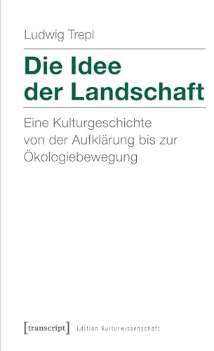 Die Idee der Landschaft: Eine Kulturgeschichte von der Aufklärung bis zur Ökologiebewegung (Edition Kulturwissenschaft)